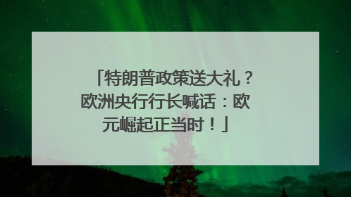 特朗普政策送大礼？欧洲央行行长喊话：欧元崛起正当时！