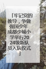 牢记党的教导，争做强国少年 成都少城小学举行2024级新队员入队仪式