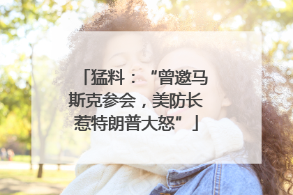 猛料：“曾邀马斯克参会，美防长惹特朗普大怒”