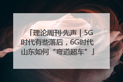 理论周刊·先声｜5G时代有些落后，6G时代山东如何“弯道超车”