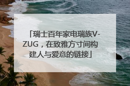 瑞士百年家电瑞族V-ZUG，在致雅方寸间构建人与爱意的链接