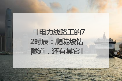 电力线路工的72时辰：爬陡坡钻隧道，还有其它