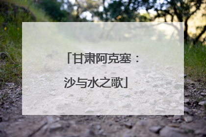 甘肃阿克塞：沙与水之歌