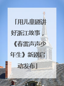 用儿童剧讲好浙江故事，《春雷声声少年生》新剧启动发布