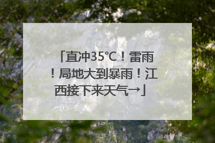 直冲35℃！雷雨！局地大到暴雨！江西接下来天气→