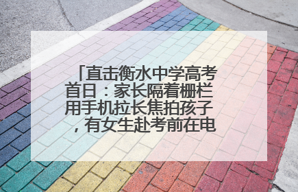 直击衡水中学高考首日：家长隔着栅栏用手机拉长焦拍孩子，有女生赴考前在电话亭与家人通话