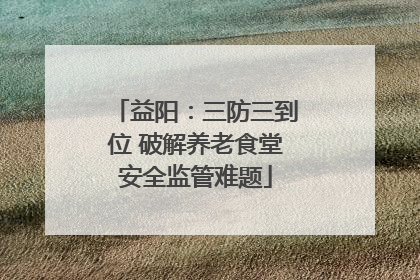 益阳：三防三到位 破解养老食堂安全监管难题
