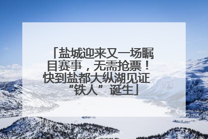 盐城迎来又一场瞩目赛事，无需抢票！快到盐都大纵湖见证“铁人”诞生
