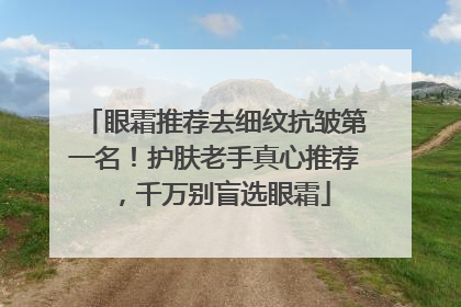 眼霜推荐去细纹抗皱第一名！护肤老手真心推荐，千万别盲选眼霜