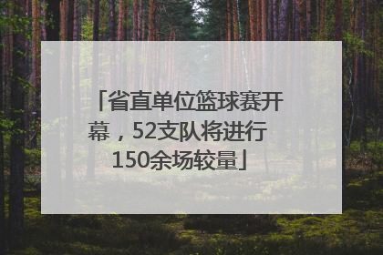 省直单位篮球赛开幕，52支队将进行150余场较量