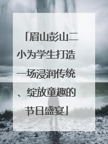 眉山彭山二小为学生打造一场浸润传统、绽放童趣的节日盛宴