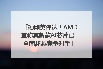 硬刚英伟达！AMD宣称其新款AI芯片已全面超越竞争对手