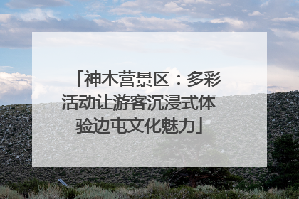 神木营景区：多彩活动让游客沉浸式体验边屯文化魅力