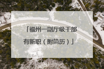 福州一副厅级干部有新职（附简历）