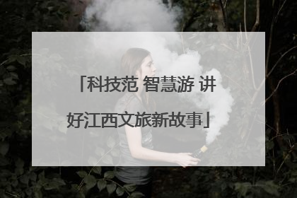 科技范 智慧游 讲好江西文旅新故事