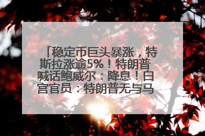 稳定币巨头暴涨，特斯拉涨逾5%！特朗普喊话鲍威尔：降息！白宫官员：特朗普无与马斯克交谈计划，他正考虑卖掉红色特斯拉