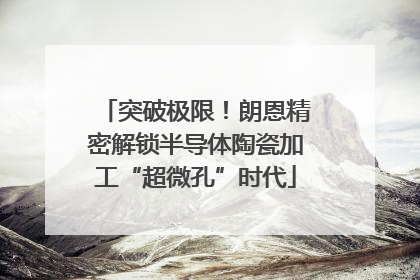 突破极限！朗恩精密解锁半导体陶瓷加工“超微孔”时代