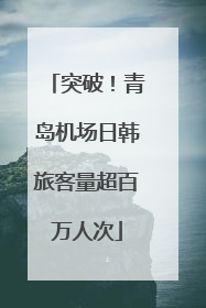 突破！青岛机场日韩旅客量超百万人次