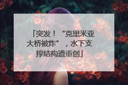 突发！“克里米亚大桥被炸”，水下支撑结构遭重创