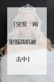 突发：两架俄战机被击中