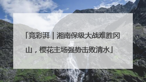 竞彩湃｜湘南保级大战难胜冈山，樱花主场强势击败清水