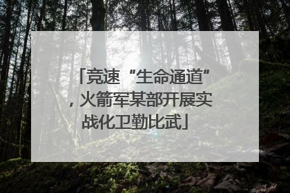 竞速“生命通道”，火箭军某部开展实战化卫勤比武
