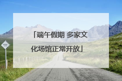 端午假期 多家文化场馆正常开放