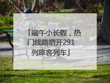 端午小长假，热门线路增开291列旅客列车