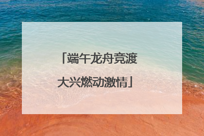 端午龙舟竞渡 大兴燃动激情