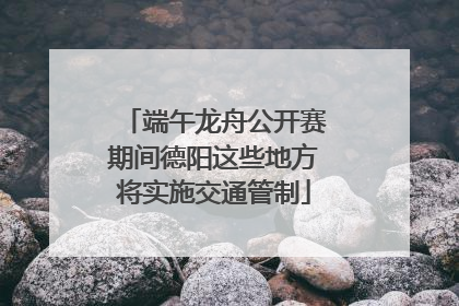端午龙舟公开赛期间德阳这些地方将实施交通管制
