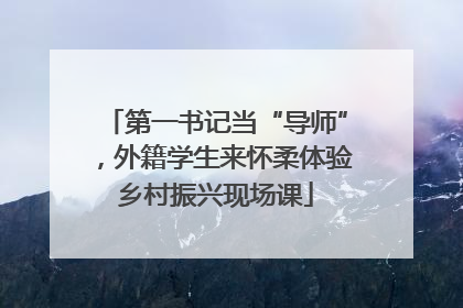 第一书记当“导师”，外籍学生来怀柔体验乡村振兴现场课