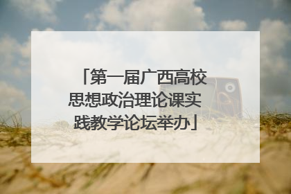第一届广西高校思想政治理论课实践教学论坛举办