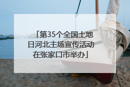 第35个全国土地日河北主场宣传活动在张家口市举办