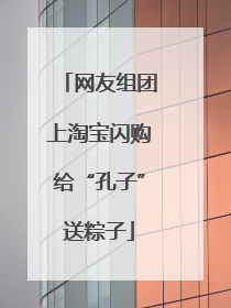 网友组团上淘宝闪购给“孔子”送粽子