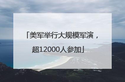 美军举行大规模军演，超12000人参加