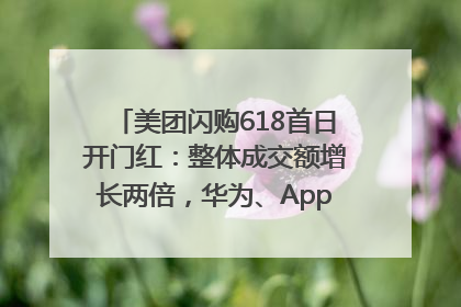美团闪购618首日开门红：整体成交额增长两倍，华为、Apple、沃尔玛等近800个品牌翻倍增长