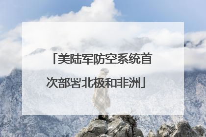 美陆军防空系统首次部署北极和非洲