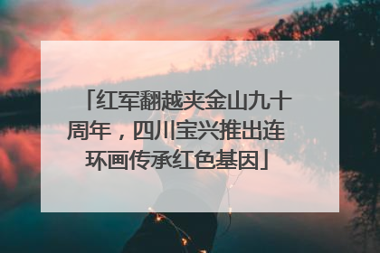 红军翻越夹金山九十周年，四川宝兴推出连环画传承红色基因
