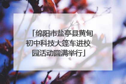 绵阳市盐亭县黄甸初中科技大篷车进校园活动圆满举行