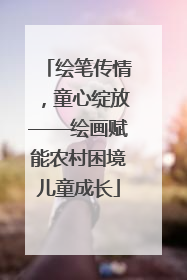 绘笔传情，童心绽放——绘画赋能农村困境儿童成长