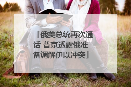 俄美总统再次通话 普京透露俄准备调解伊以冲突
