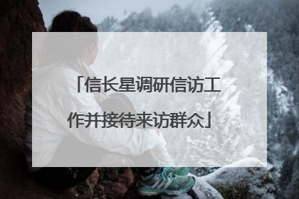 信长星调研信访工作并接待来访群众