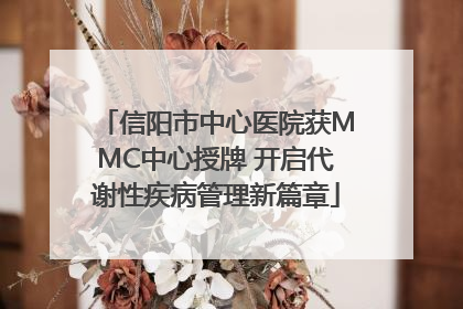 信阳市中心医院获MMC中心授牌 开启代谢性疾病管理新篇章