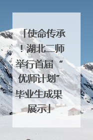 使命传承！湖北二师举行首届“优师计划”毕业生成果展示