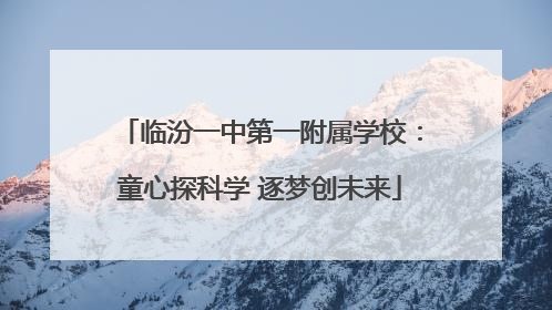 临汾一中第一附属学校：童心探科学 逐梦创未来