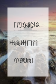丹东跨境电商出口首单落地