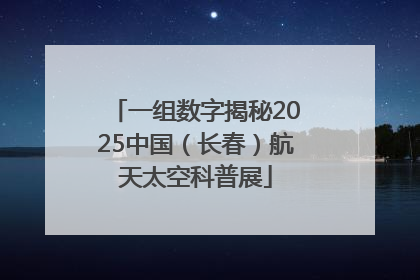 一组数字揭秘2025中国（长春）航天太空科普展