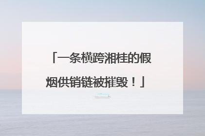 一条横跨湘桂的假烟供销链被摧毁！