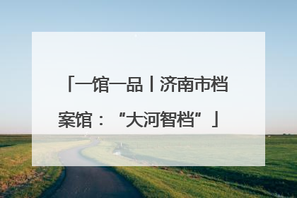 一馆一品丨济南市档案馆：“大河智档”