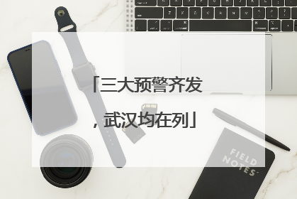 三大预警齐发，武汉均在列